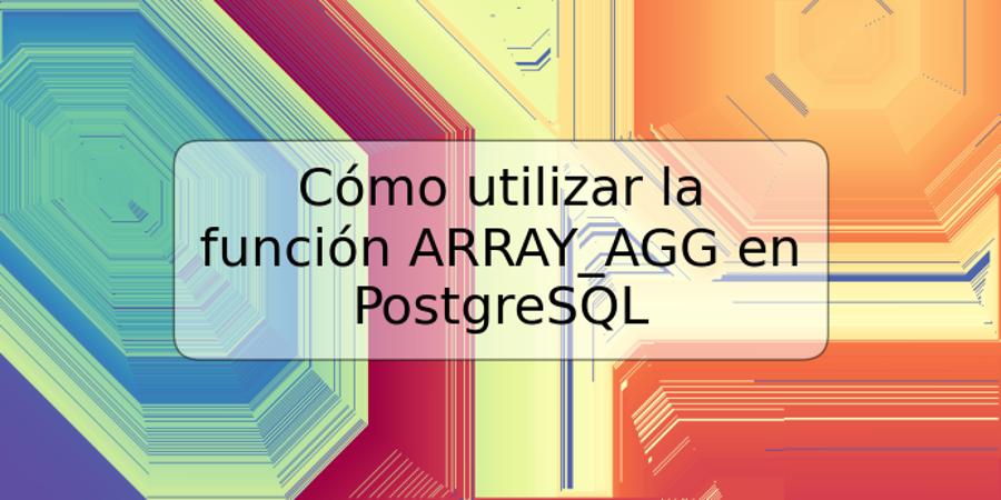 Cómo utilizar la función ARRAY_AGG en PostgreSQL