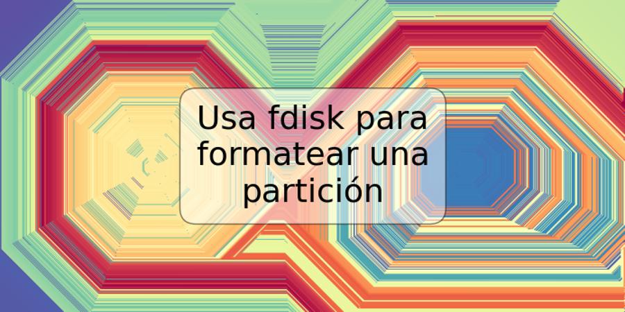 Usa fdisk para formatear una partición