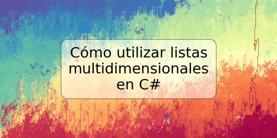 Cómo utilizar listas multidimensionales en C#