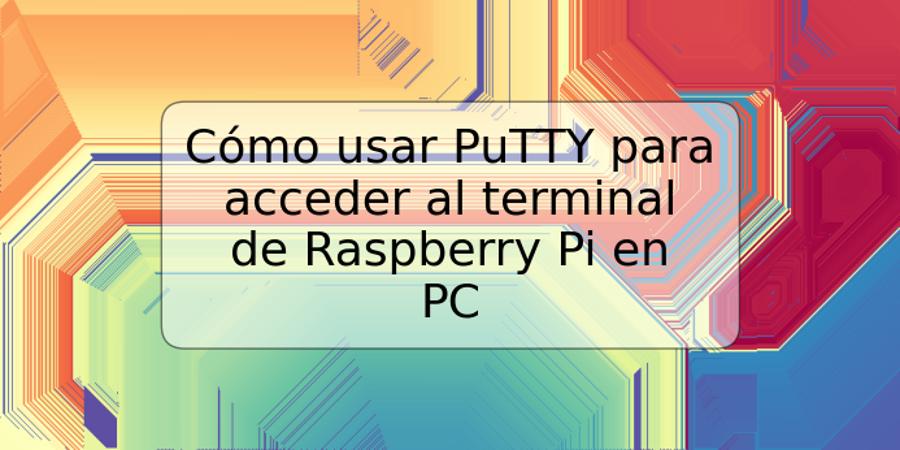 Cómo usar PuTTY para acceder al terminal de Raspberry Pi en PC