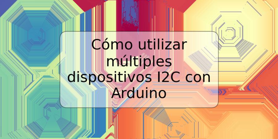 Cómo utilizar múltiples dispositivos I2C con Arduino