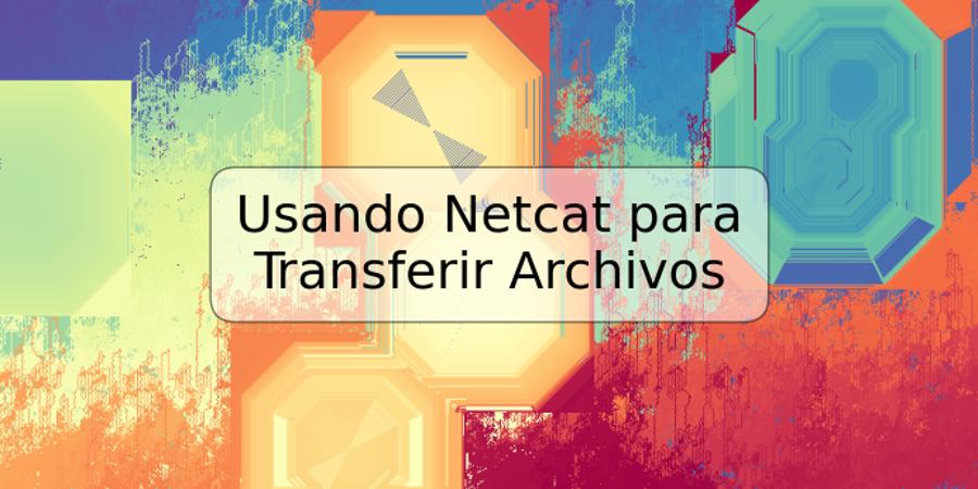 Usando Netcat para Transferir Archivos