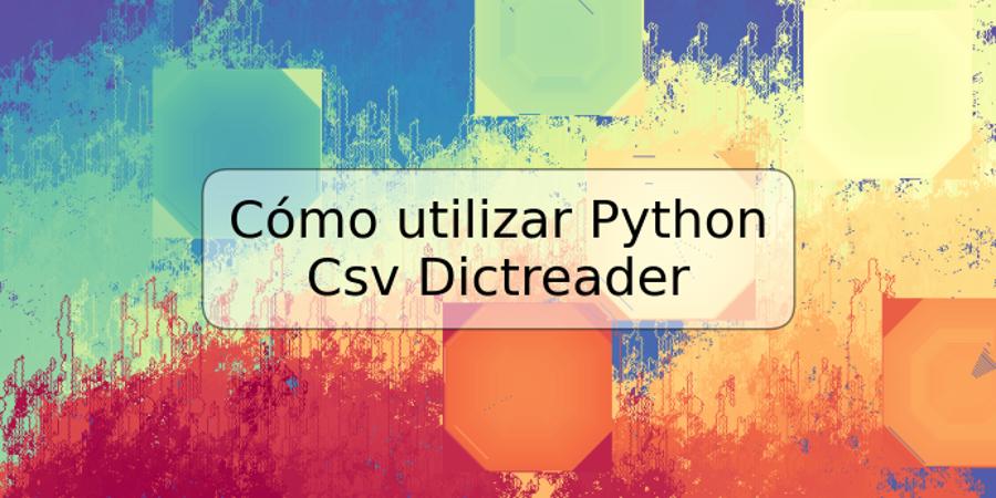 Cómo utilizar Python Csv Dictreader