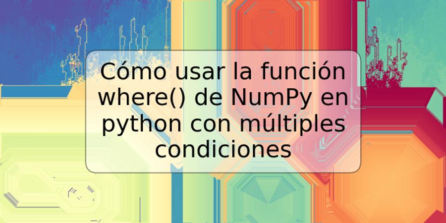 Cómo usar la función where() de NumPy en python con múltiples condiciones