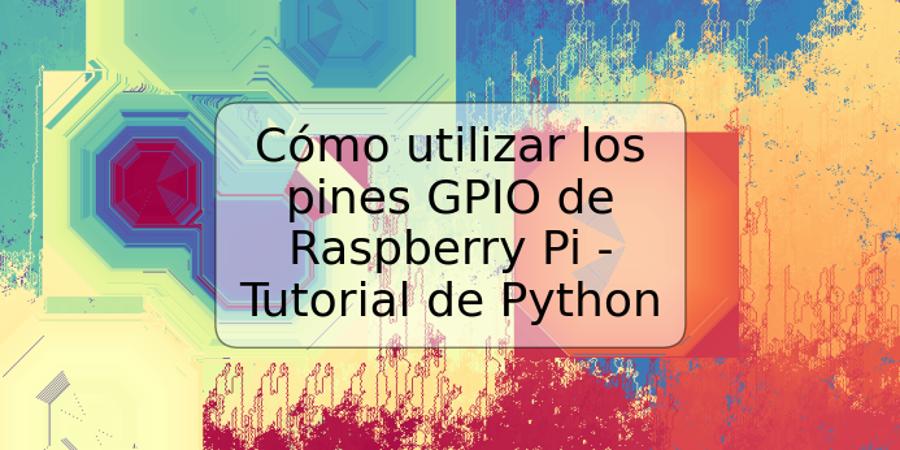 Cómo utilizar los pines GPIO de Raspberry Pi - Tutorial de Python