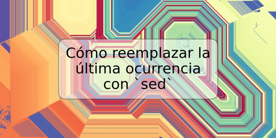 Cómo reemplazar la última ocurrencia con `sed`