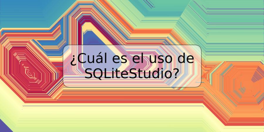 ¿Cuál es el uso de SQLiteStudio?