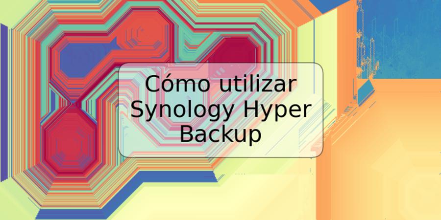 Cómo utilizar Synology Hyper Backup