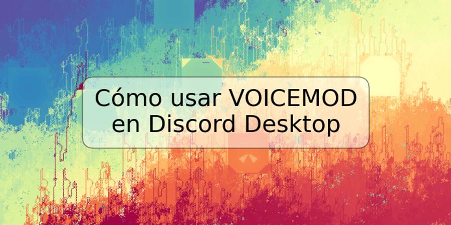 Cómo usar VOICEMOD en Discord Desktop