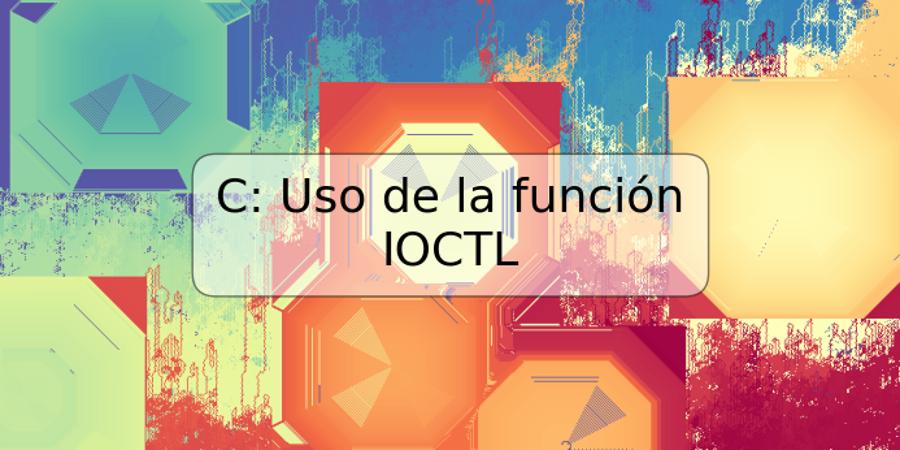 C: Uso de la función IOCTL
