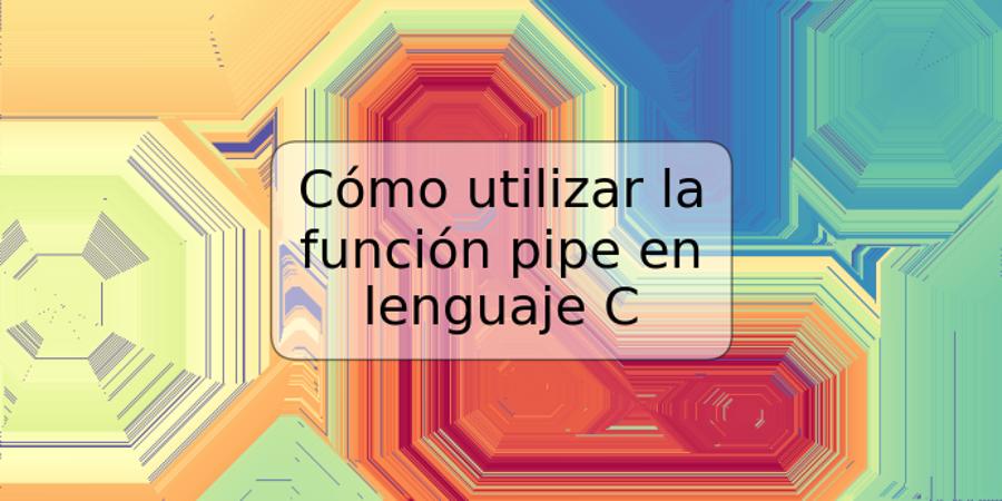 Cómo utilizar la función pipe en lenguaje C