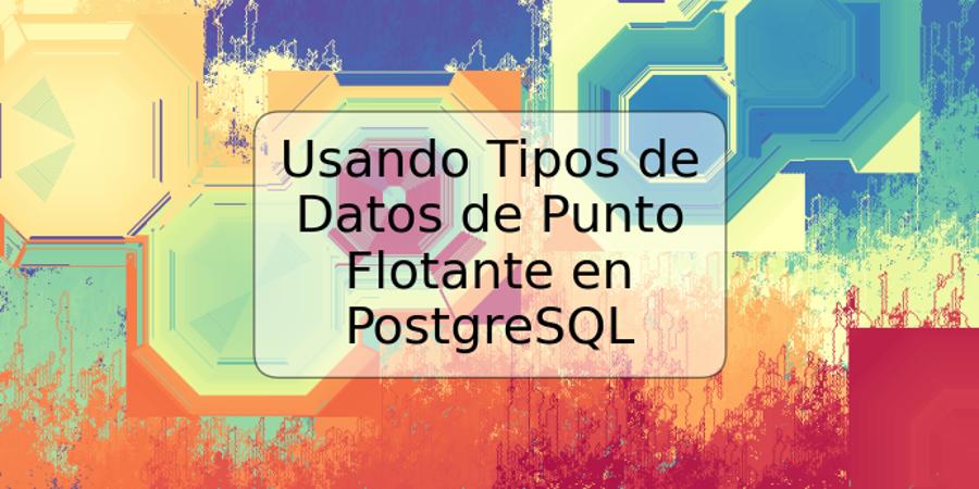 Usando Tipos de Datos de Punto Flotante en PostgreSQL