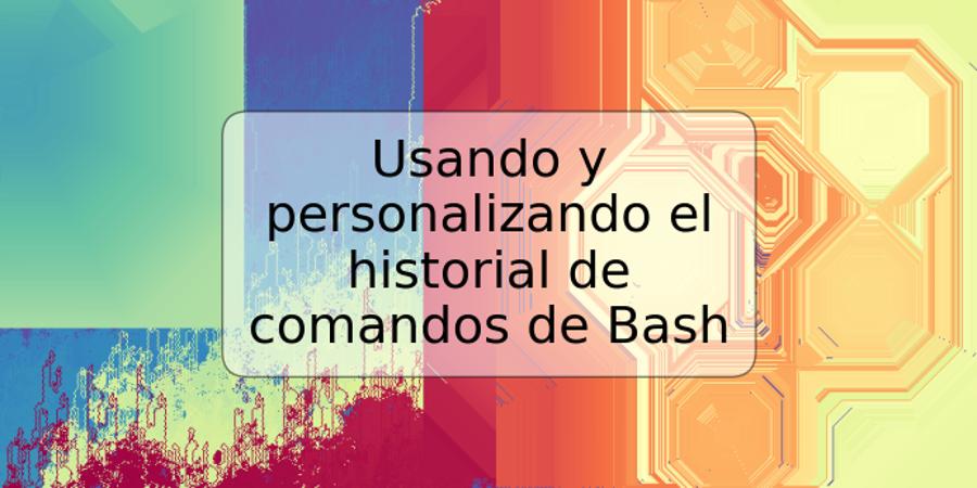 Usando y personalizando el historial de comandos de Bash