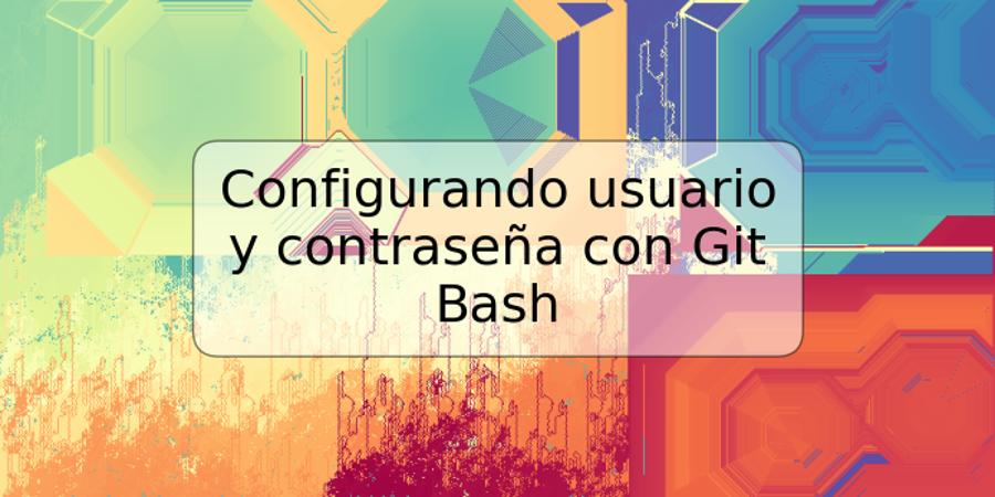 Configurando usuario y contraseña con Git Bash