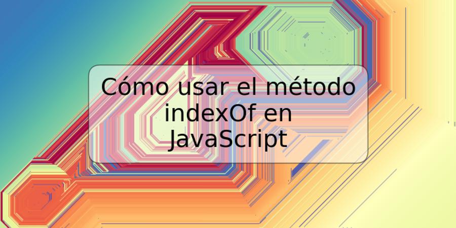 Cómo usar el método indexOf en JavaScript