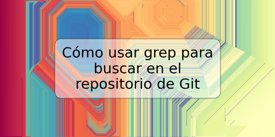 Cómo usar grep para buscar en el repositorio de Git