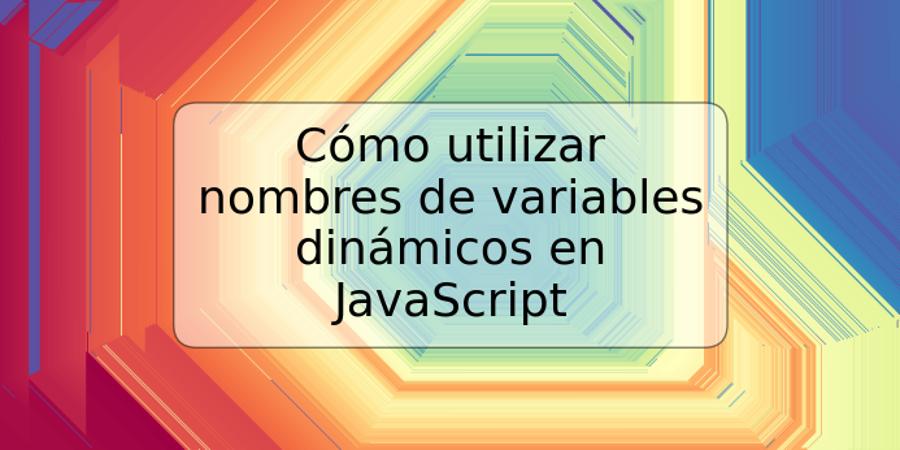 Cómo utilizar nombres de variables dinámicos en JavaScript