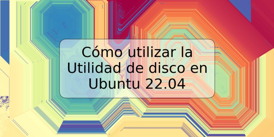 Cómo utilizar la Utilidad de disco en Ubuntu 22.04