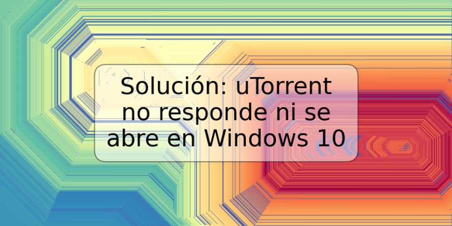 Solución: uTorrent no responde ni se abre en Windows 10