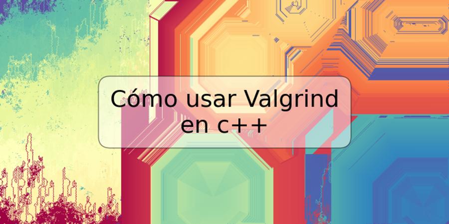 Cómo usar Valgrind en c++