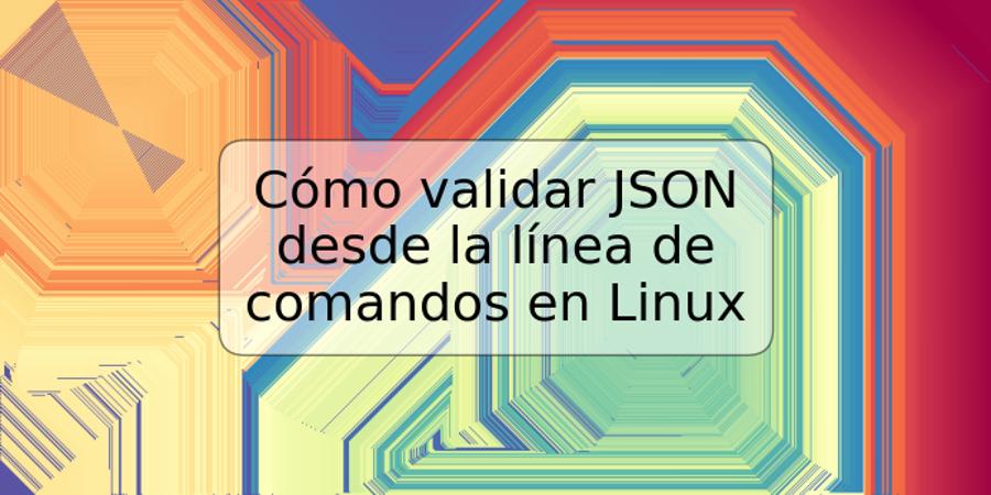 Cómo validar JSON desde la línea de comandos en Linux