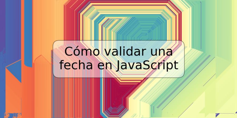 Cómo validar una fecha en JavaScript