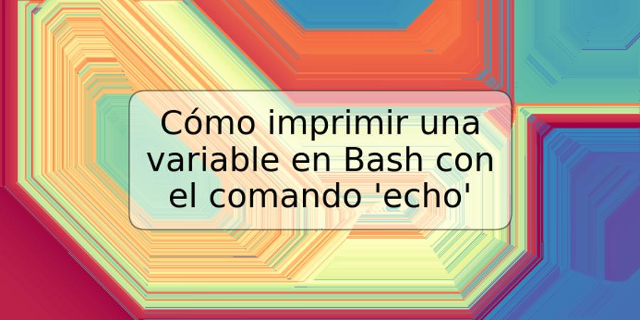 Cómo imprimir una variable en Bash con el comando 'echo'