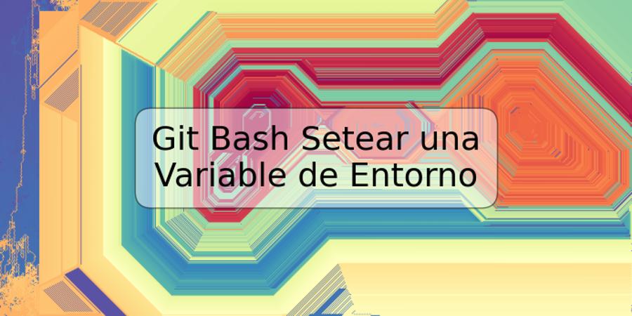 Git Bash Setear una Variable de Entorno