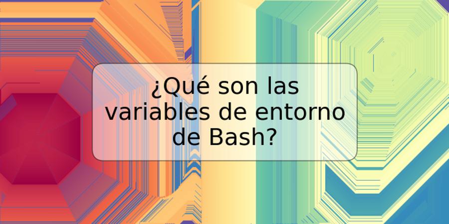 ¿Qué son las variables de entorno de Bash?