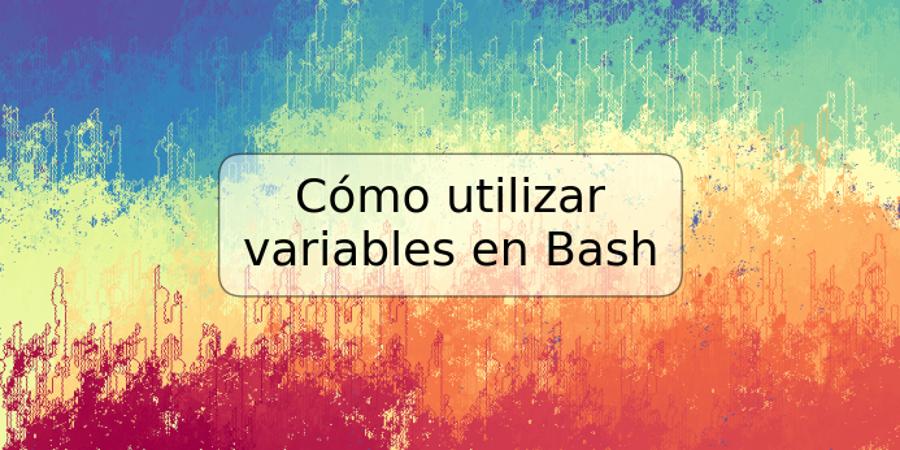 Cómo utilizar variables en Bash