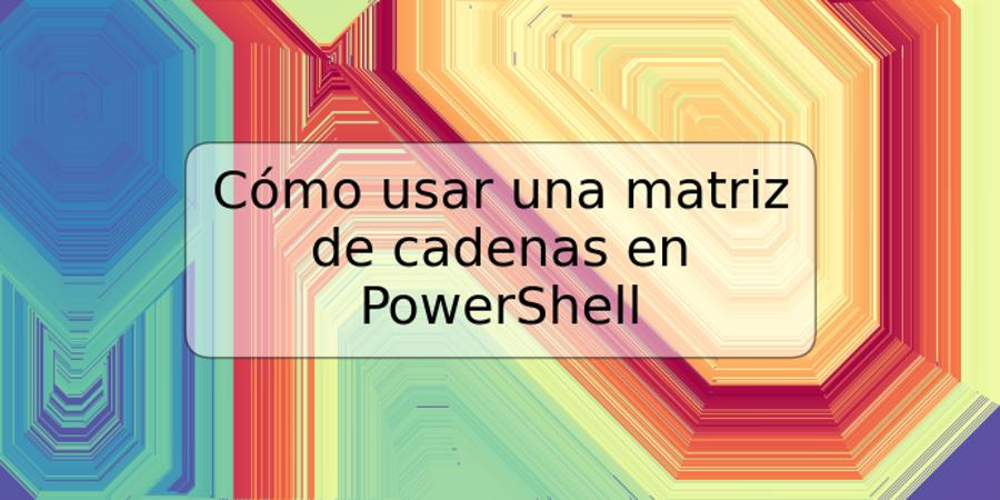 Cómo usar una matriz de cadenas en PowerShell