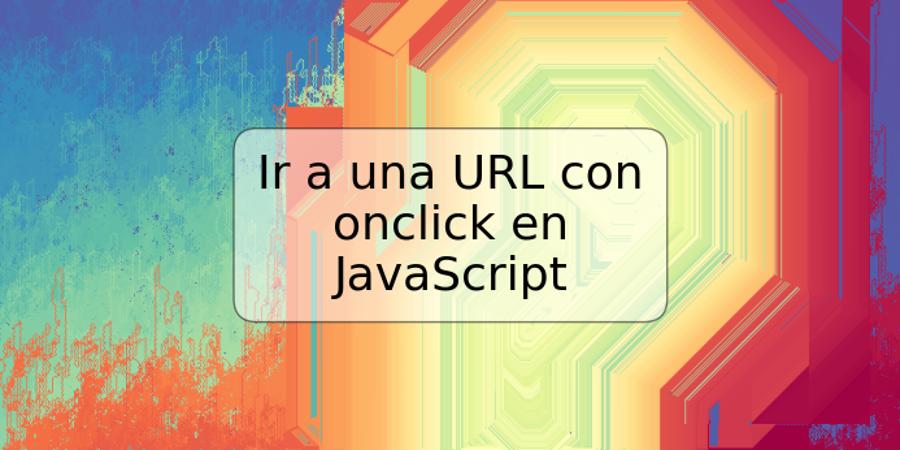 Ir a una URL con onclick en JavaScript