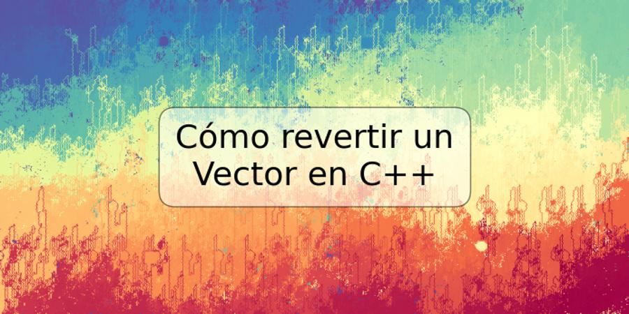 Cómo revertir un Vector en C++