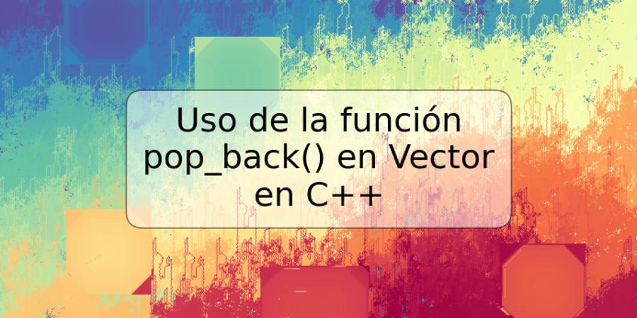 Uso de la función pop_back() en Vector en C++