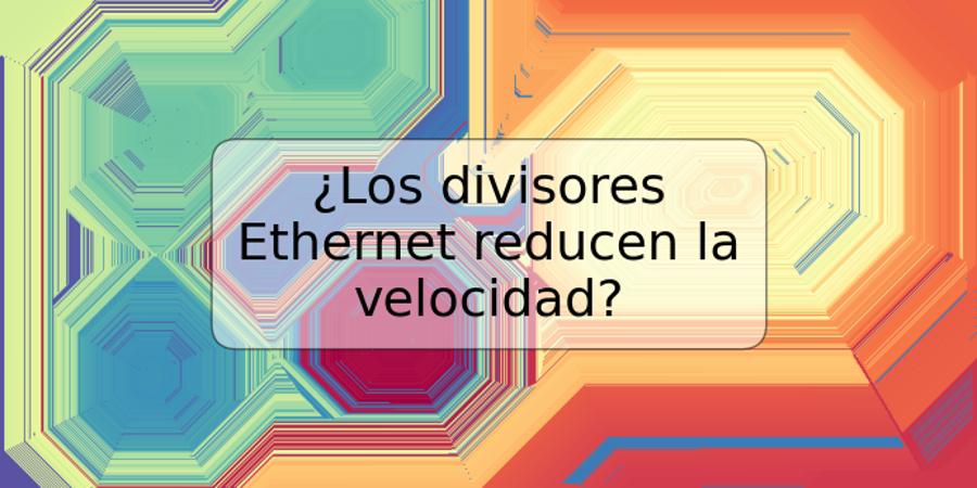 ¿Los divisores Ethernet reducen la velocidad?