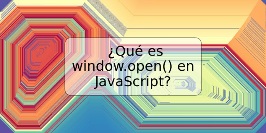 ¿Qué es window.open() en JavaScript?