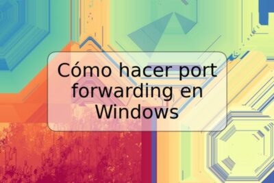 Cómo hacer port forwarding en Windows