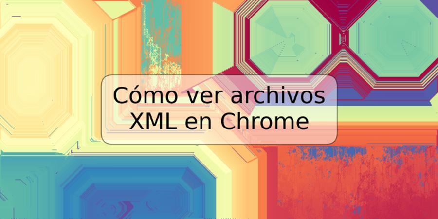 Cómo ver archivos XML en Chrome