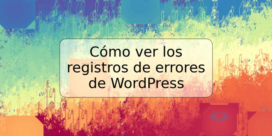 Cómo ver los registros de errores de WordPress