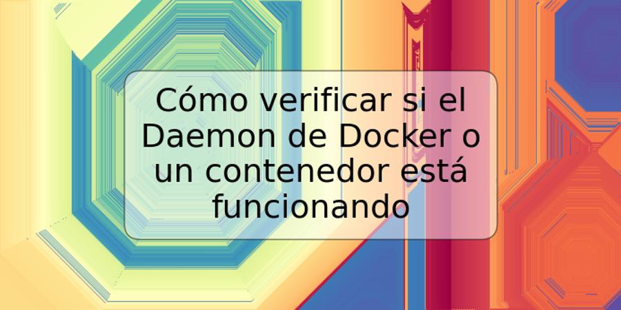 Cómo verificar si el Daemon de Docker o un contenedor está funcionando