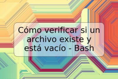 Cómo verificar si un archivo existe y está vacío - Bash