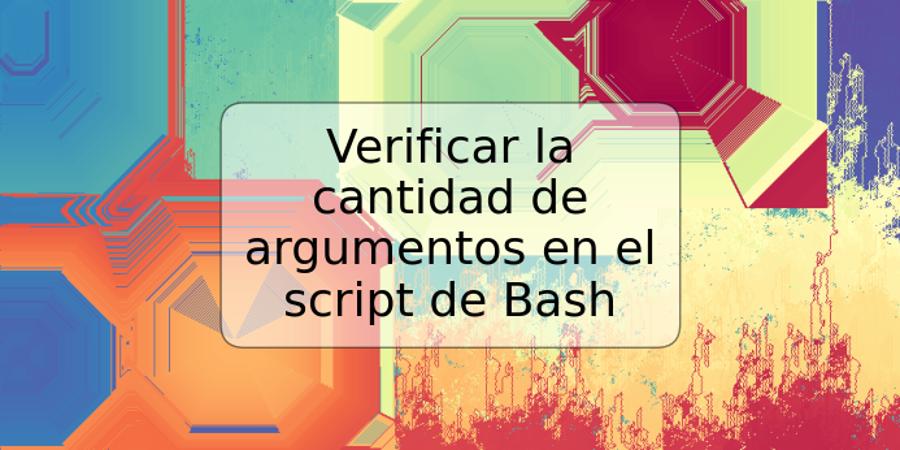 Verificar la cantidad de argumentos en el script de Bash