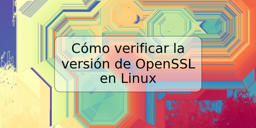 Cómo verificar la versión de OpenSSL en Linux