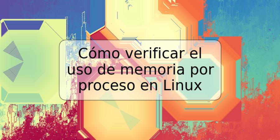 Cómo verificar el uso de memoria por proceso en Linux