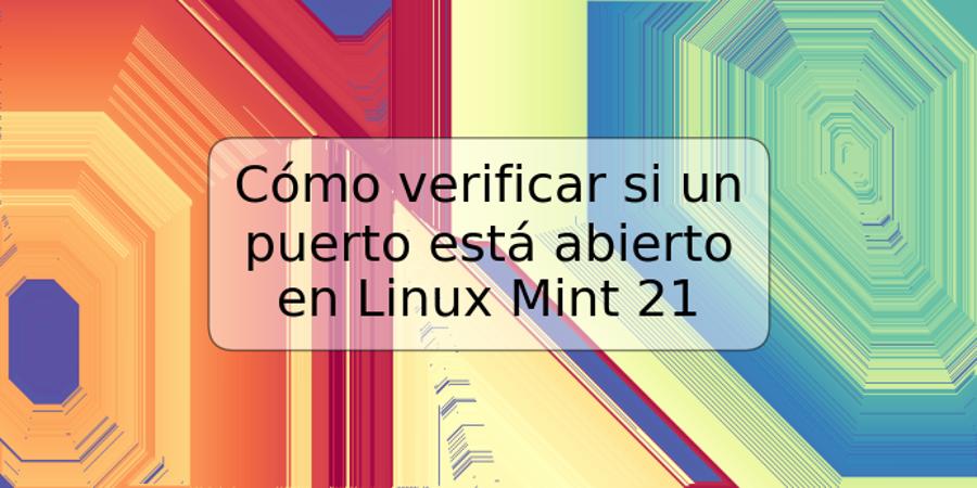 Cómo verificar si un puerto está abierto en Linux Mint 21