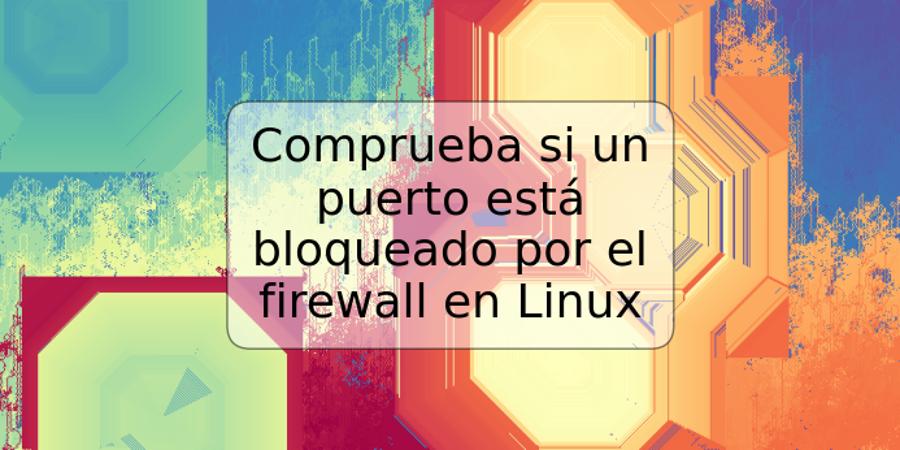 Comprueba si un puerto está bloqueado por el firewall en Linux