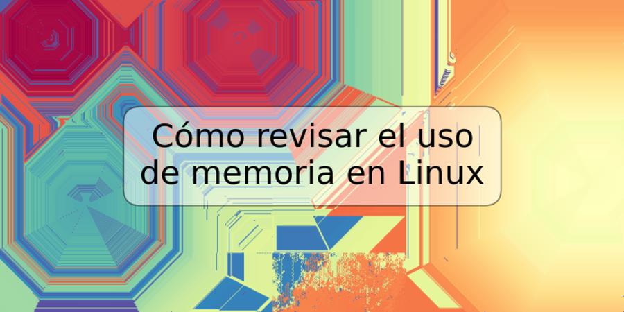 Cómo revisar el uso de memoria en Linux