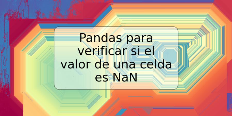 Pandas para verificar si el valor de una celda es NaN