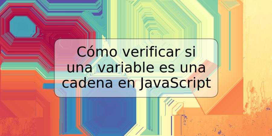 Cómo verificar si una variable es una cadena en JavaScript