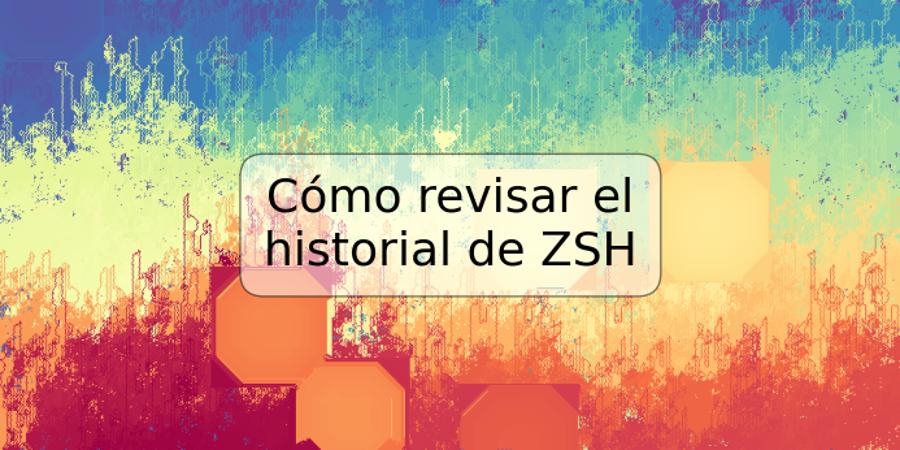 Cómo revisar el historial de ZSH